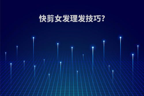 快剪女发理发技巧?