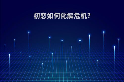 初恋如何化解危机?