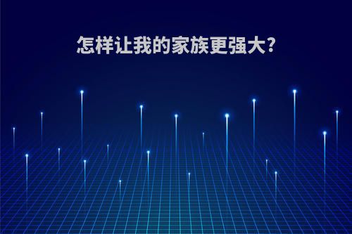 怎样让我的家族更强大?