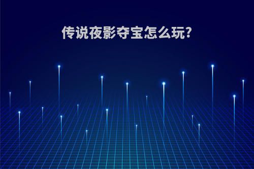 传说夜影夺宝怎么玩?