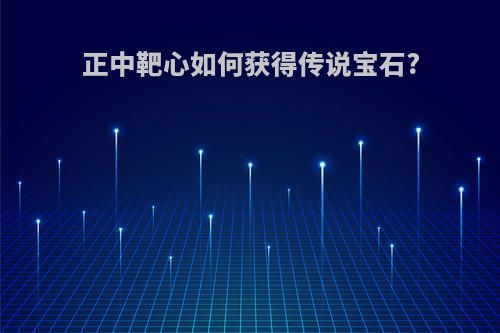 正中靶心如何获得传说宝石?