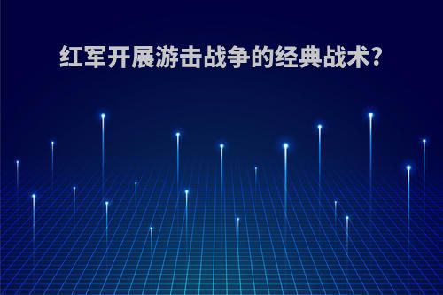 红军开展游击战争的经典战术?