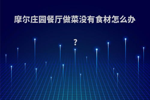 摩尔庄园餐厅做菜没有食材怎么办?