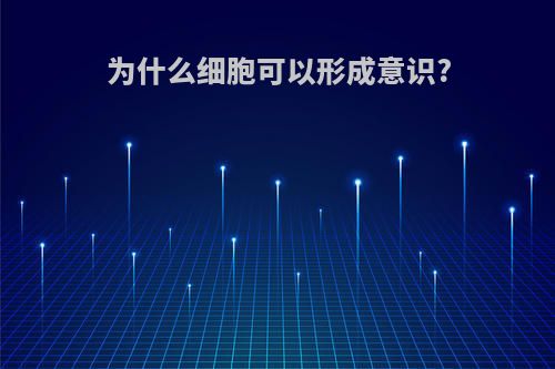 为什么细胞可以形成意识?