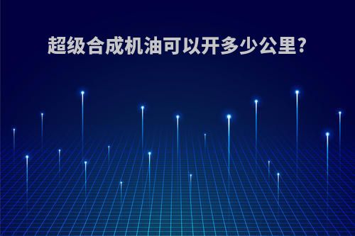 超级合成机油可以开多少公里?