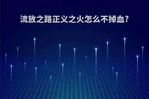 流放之路正义之火怎么不掉血?