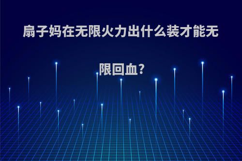 扇子妈在无限火力出什么装才能无限回血?