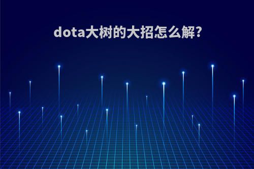 dota大树的大招怎么解?