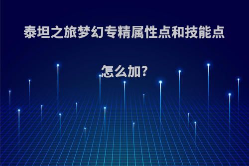 泰坦之旅梦幻专精属性点和技能点怎么加?