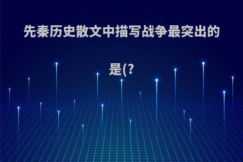 先秦历史散文中描写战争最突出的是(?