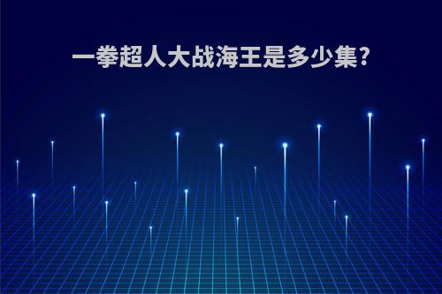 一拳超人大战海王是多少集?