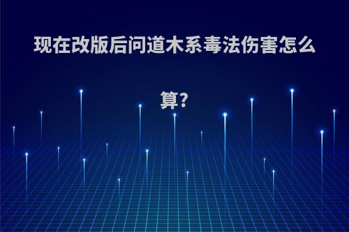 现在改版后问道木系毒法伤害怎么算?