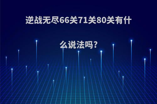 逆战无尽66关71关80关有什么说法吗?