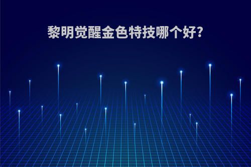 黎明觉醒金色特技哪个好?