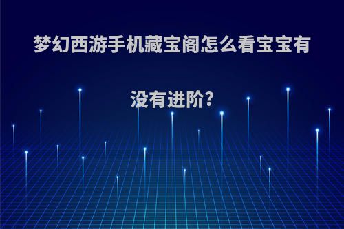 梦幻西游手机藏宝阁怎么看宝宝有没有进阶?