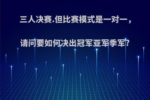 三人决赛.但比赛模式是一对一，请问要如何决出冠军亚军季军?