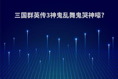 三国群英传3神鬼乱舞鬼哭神嚎?