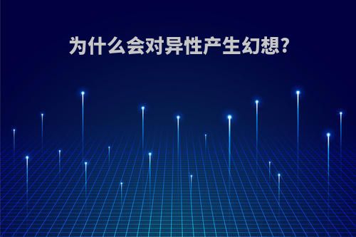 为什么会对异性产生幻想?