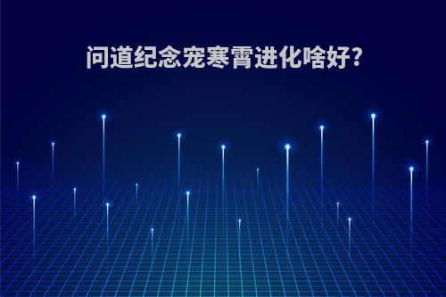 问道纪念宠寒霄进化啥好?