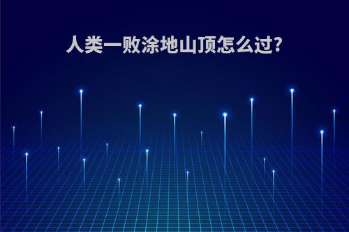 人类一败涂地山顶怎么过?