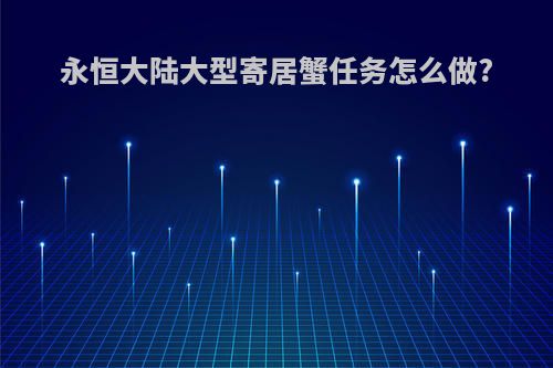 永恒大陆大型寄居蟹任务怎么做?