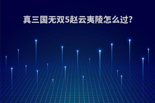 真三国无双5赵云夷陵怎么过?