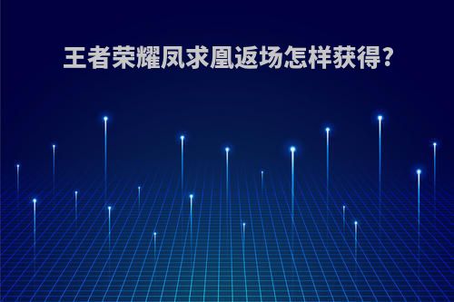 王者荣耀凤求凰返场怎样获得?