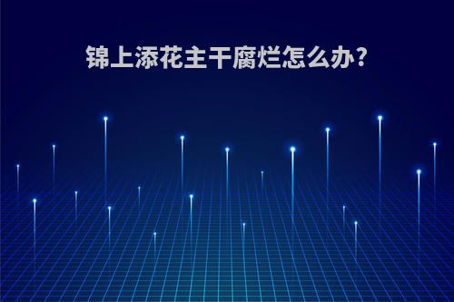 锦上添花主干腐烂怎么办?
