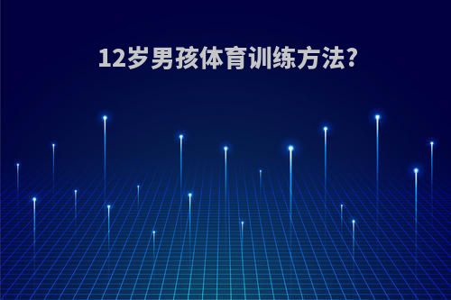 12岁男孩体育训练方法?