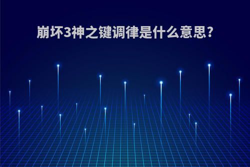 崩坏3神之键调律是什么意思?