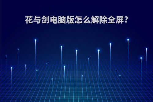 花与剑电脑版怎么解除全屏?