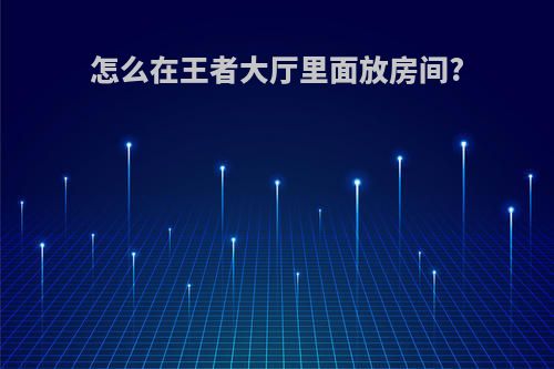 怎么在王者大厅里面放房间?