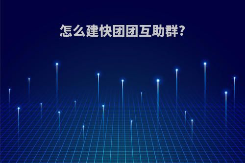 怎么建快团团互助群?