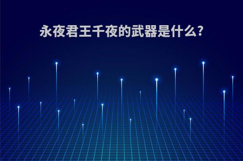 永夜君王千夜的武器是什么?