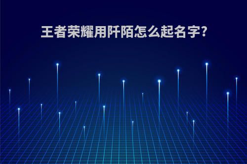 王者荣耀用阡陌怎么起名字?