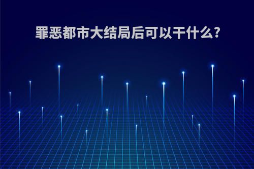 罪恶都市大结局后可以干什么?