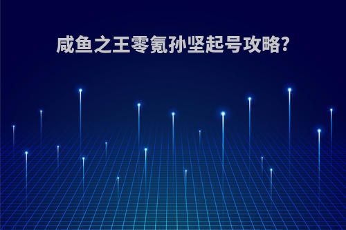 咸鱼之王零氪孙坚起号攻略?