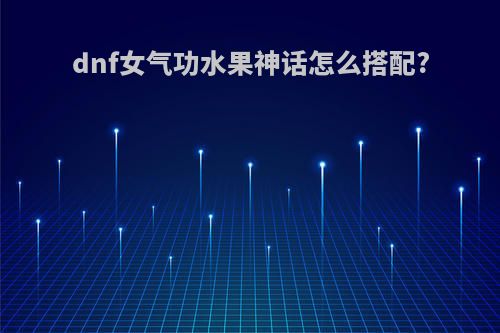 dnf女气功水果神话怎么搭配?