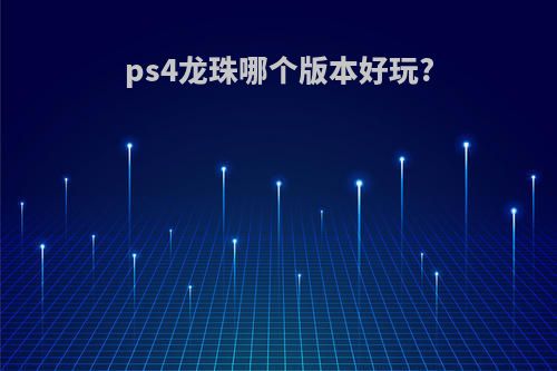 ps4龙珠哪个版本好玩?