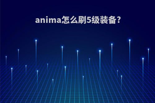 anima怎么刷5级装备?