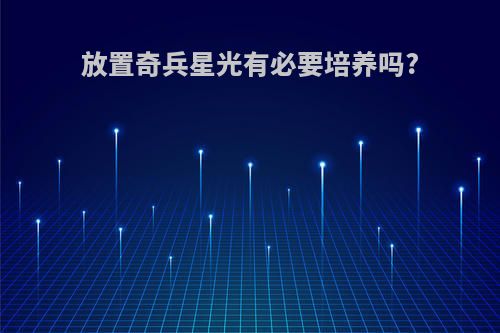 放置奇兵星光有必要培养吗?