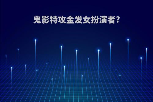 鬼影特攻金发女扮演者?