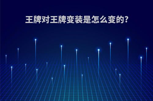王牌对王牌变装是怎么变的?