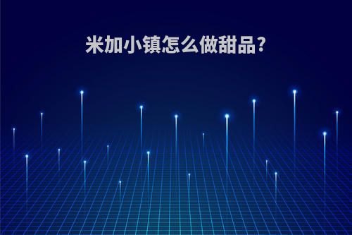 米加小镇怎么做甜品?