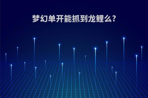 梦幻单开能抓到龙鲤么?