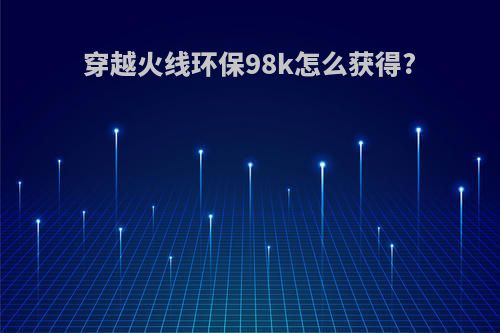 穿越火线环保98k怎么获得?