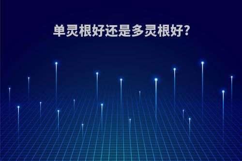 单灵根好还是多灵根好?