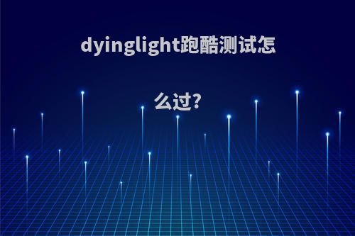 dyinglight跑酷测试怎么过?