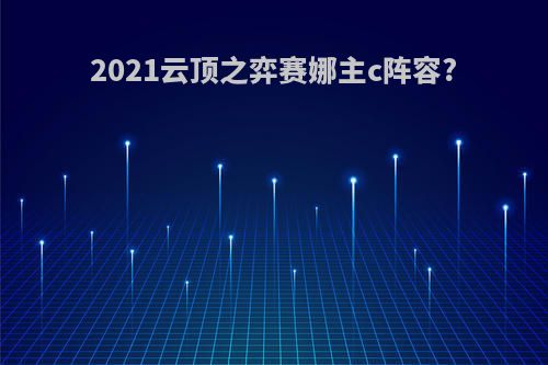 2021云顶之弈赛娜主c阵容?