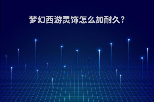 梦幻西游灵饰怎么加耐久?